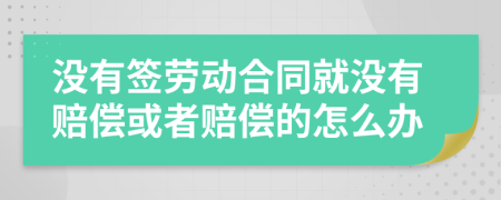 沒有簽勞動合同就沒有賠償或者賠償?shù)脑趺崔k