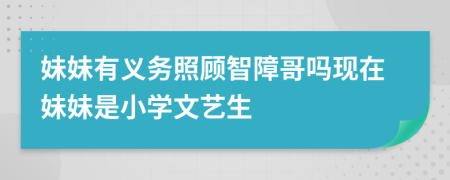 妹妹有義務(wù)照顧智障哥嗎現(xiàn)在妹妹是小學(xué)文藝生