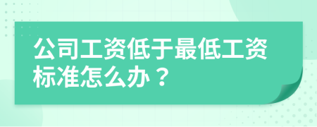 公司工資低于最低工資標(biāo)準(zhǔn)怎么辦？