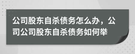 公司股東自殺債務(wù)怎么辦，公司公司股東自殺債務(wù)如何舉