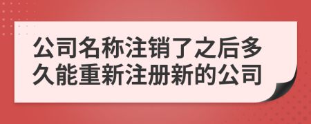公司名稱注銷了之后多久能重新注冊新的公司