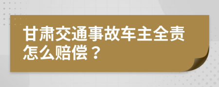 甘肅交通事故車主全責(zé)怎么賠償？