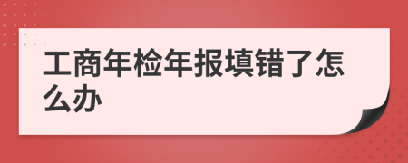 工商年檢年報(bào)填錯(cuò)了怎么辦