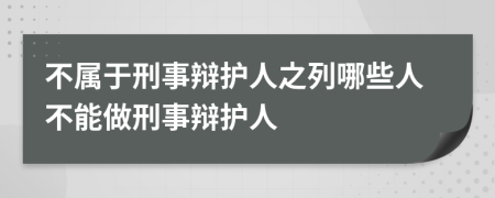 不屬于刑事辯護(hù)人之列哪些人不能做刑事辯護(hù)人