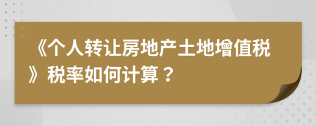 《個人轉(zhuǎn)讓房地產(chǎn)土地增值稅》稅率如何計(jì)算？
