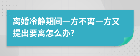 離婚冷靜期間一方不離一方又提出要離怎么辦?