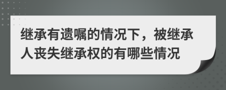 繼承有遺囑的情況下，被繼承人喪失繼承權(quán)的有哪些情況