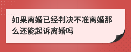 如果離婚已經(jīng)判決不準(zhǔn)離婚那么還能起訴離婚嗎