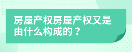 房屋產(chǎn)權(quán)房屋產(chǎn)權(quán)又是由什么構(gòu)成的？