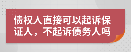 債權(quán)人直接可以起訴保證人，不起訴債務(wù)人嗎