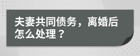 夫妻共同債務(wù)，離婚后怎么處理？