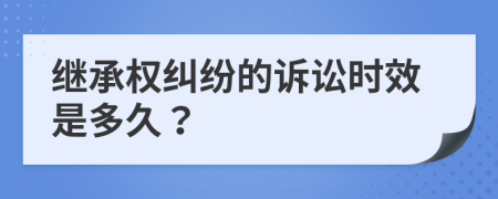繼承權糾紛的訴訟時效是多久？
