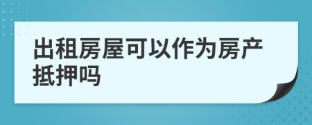 出租房屋可以作為房產(chǎn)抵押嗎