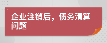 企業(yè)注銷后，債務清算問題