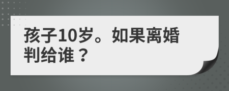 孩子10歲。如果離婚判給誰？