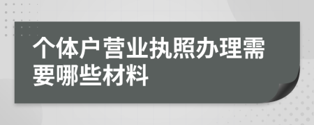個(gè)體戶營(yíng)業(yè)執(zhí)照辦理需要哪些材料