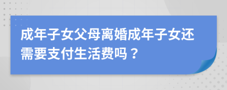 成年子女父母離婚成年子女還需要支付生活費嗎？