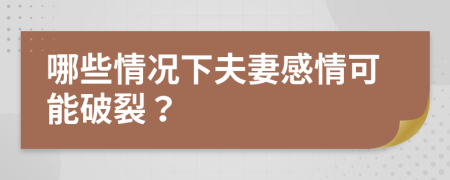 哪些情況下夫妻感情可能破裂？