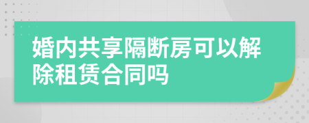婚內(nèi)共享隔斷房可以解除租賃合同嗎