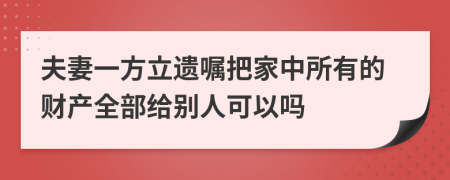 夫妻一方立遺囑把家中所有的財(cái)產(chǎn)全部給別人可以嗎