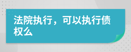 法院執(zhí)行，可以執(zhí)行債權(quán)么