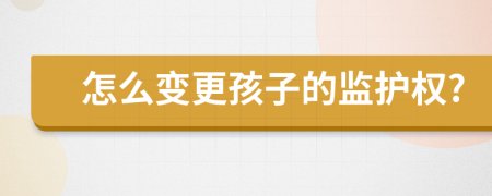 怎么變更孩子的監(jiān)護(hù)權(quán)?