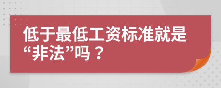 低于最低工資標(biāo)準(zhǔn)就是“非法”嗎？