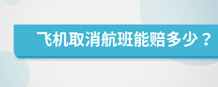 飛機(jī)取消航班能賠多少？