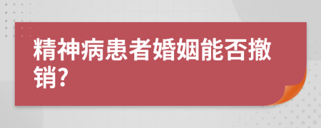 精神病患者婚姻能否撤銷?