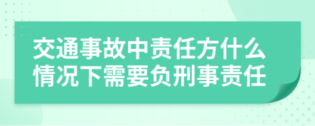 交通事故中責(zé)任方什么情況下需要負(fù)刑事責(zé)任