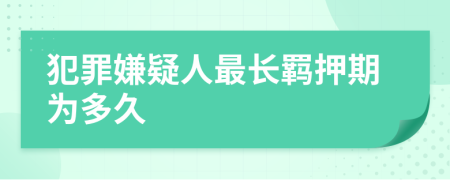 犯罪嫌疑人最長羈押期為多久