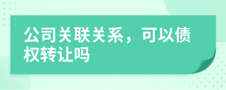 公司關(guān)聯(lián)關(guān)系，可以債權(quán)轉(zhuǎn)讓嗎