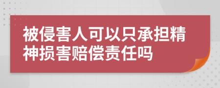被侵害人可以只承擔精神損害賠償責任嗎