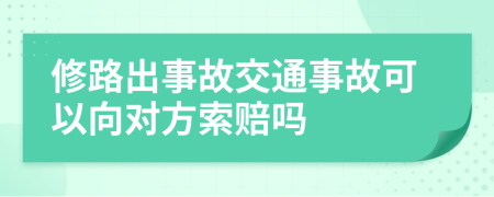 修路出事故交通事故可以向?qū)Ψ剿髻r嗎