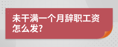 未干滿一個(gè)月辭職工資怎么發(fā)?