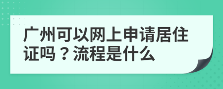 廣州可以網(wǎng)上申請居住證嗎？流程是什么