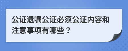 公證遺囑公證必須公證內(nèi)容和注意事項有哪些？