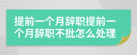 提前一個(gè)月辭職提前一個(gè)月辭職不批怎么處理