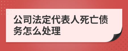 公司法定代表人死亡債務怎么處理