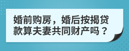 婚前購房，婚后按揭貸款算夫妻共同財產(chǎn)嗎？