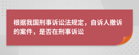 根據(jù)我國刑事訴訟法規(guī)定，自訴人撤訴的案件，是否在刑事訴訟