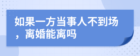 如果一方當(dāng)事人不到場(chǎng)，離婚能離嗎