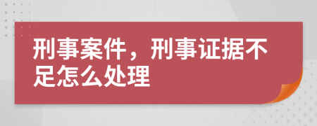 刑事案件，刑事證據(jù)不足怎么處理