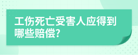 工傷死亡受害人應得到哪些賠償?