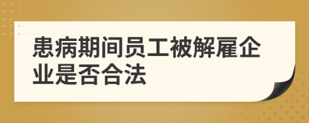 患病期間員工被解雇企業(yè)是否合法