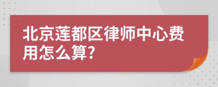 北京蓮都區(qū)律師中心費(fèi)用怎么算?