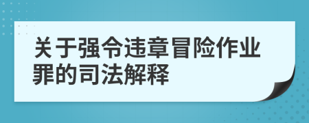 關(guān)于強令違章冒險作業(yè)罪的司法解釋