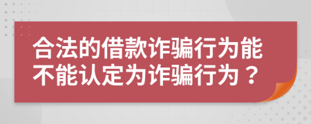合法的借款詐騙行為能不能認(rèn)定為詐騙行為？
