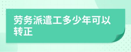 勞務派遣工多少年可以轉正