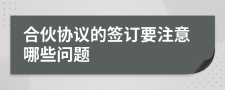 合伙協(xié)議的簽訂要注意哪些問題